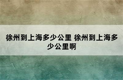 徐州到上海多少公里 徐州到上海多少公里啊